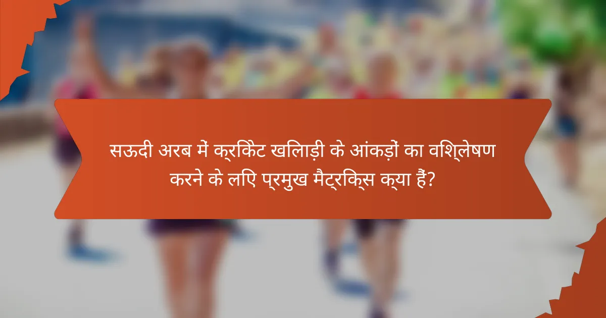 सऊदी अरब में क्रिकेट खिलाड़ी के आंकड़ों का विश्लेषण करने के लिए प्रमुख मैट्रिक्स क्या हैं?