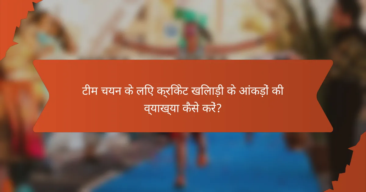 टीम चयन के लिए क्रिकेट खिलाड़ी के आंकड़ों की व्याख्या कैसे करें?