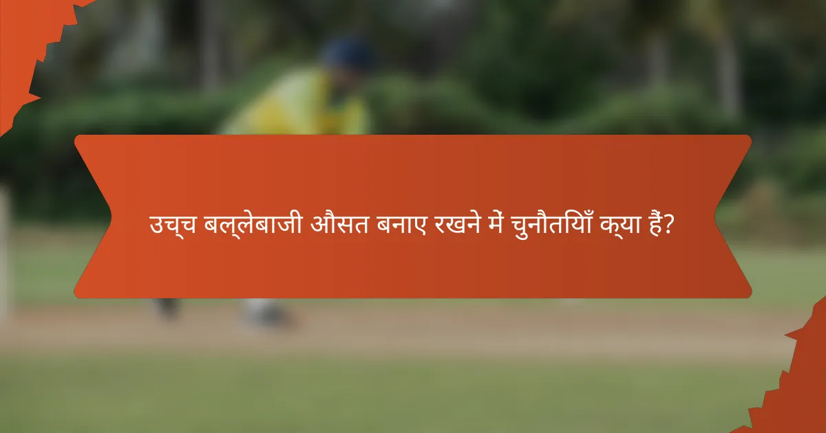 उच्च बल्लेबाजी औसत बनाए रखने में चुनौतियाँ क्या हैं?