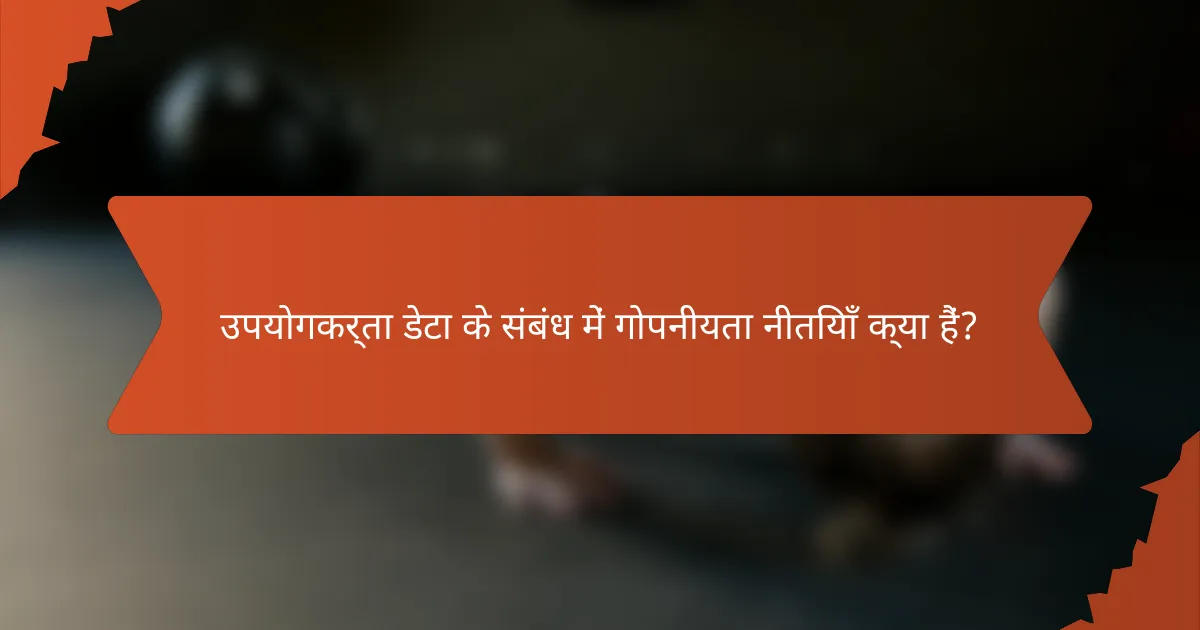 उपयोगकर्ता डेटा के संबंध में गोपनीयता नीतियाँ क्या हैं?
