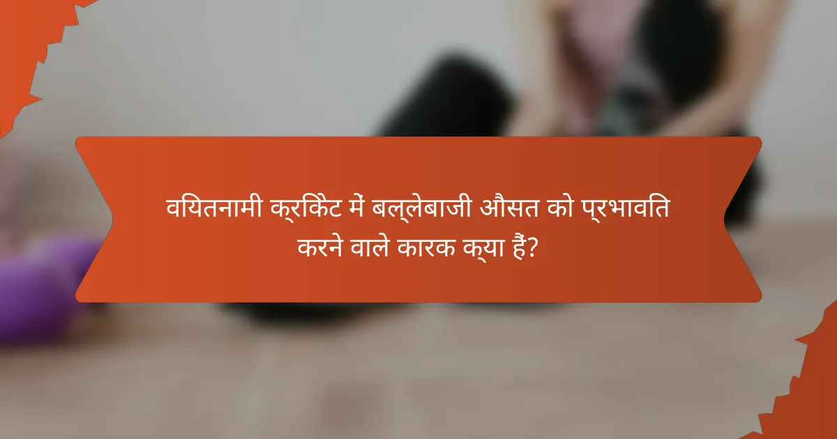 वियतनामी क्रिकेट में बल्लेबाजी औसत को प्रभावित करने वाले कारक क्या हैं?